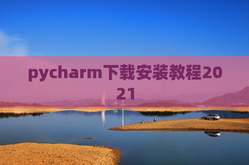 pycharm下载安装教程2021 pycharm下载安装教程2021